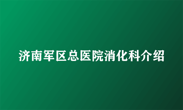 济南军区总医院消化科介绍