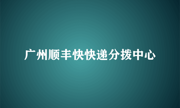 广州顺丰快快递分拨中心