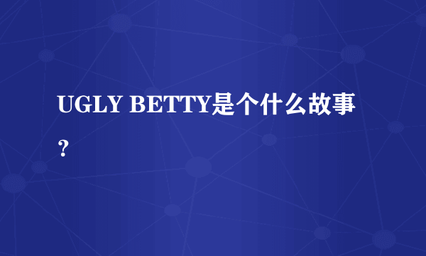 UGLY BETTY是个什么故事？