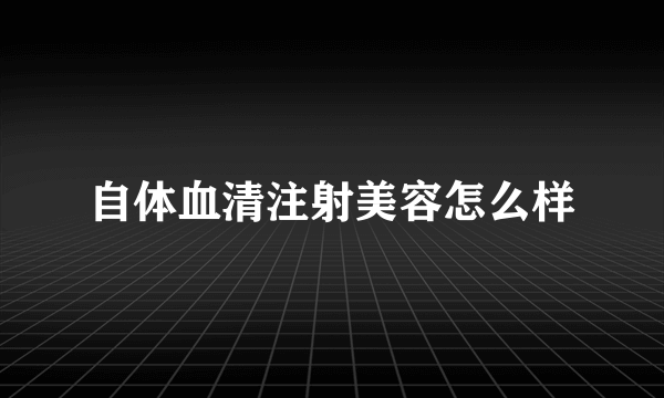 自体血清注射美容怎么样