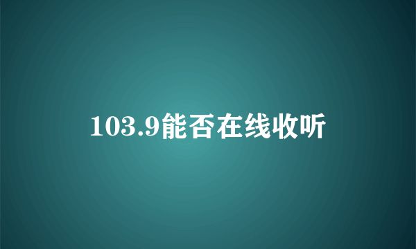 103.9能否在线收听