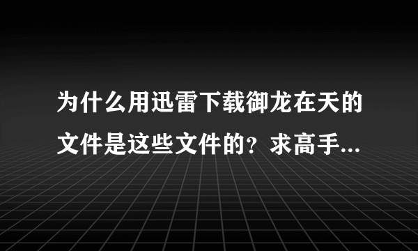 为什么用迅雷下载御龙在天的文件是这些文件的？求高手告诉我怎么安装！！！！！！！！！！