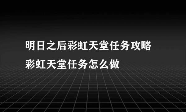 明日之后彩虹天堂任务攻略 彩虹天堂任务怎么做