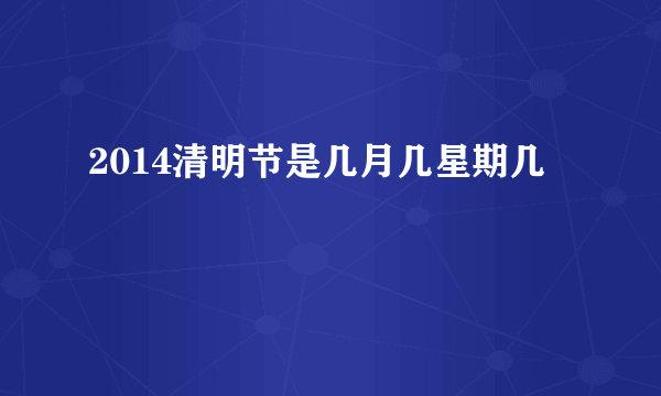 2014清明节是几月几星期几