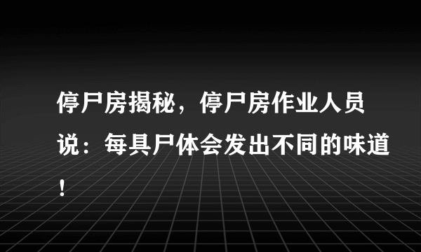 停尸房揭秘，停尸房作业人员说：每具尸体会发出不同的味道！