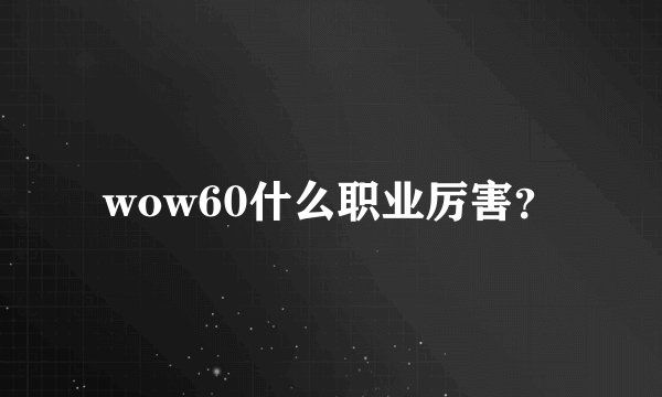 wow60什么职业厉害？