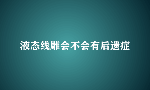 液态线雕会不会有后遗症