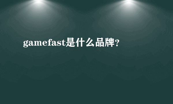 gamefast是什么品牌？