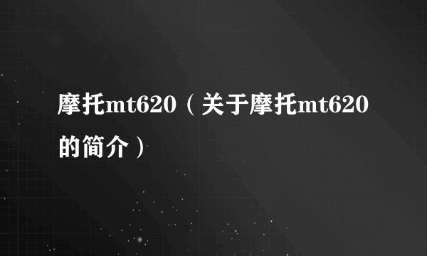 摩托mt620（关于摩托mt620的简介）