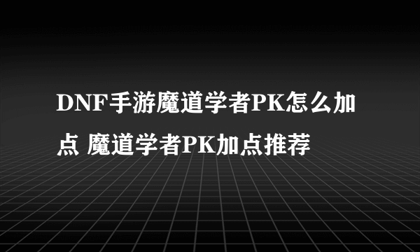 DNF手游魔道学者PK怎么加点 魔道学者PK加点推荐