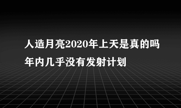 人造月亮2020年上天是真的吗年内几乎没有发射计划