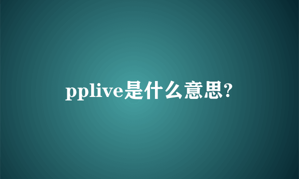 pplive是什么意思?