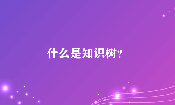 什么是知识树？