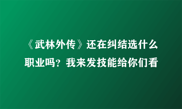 《武林外传》还在纠结选什么职业吗？我来发技能给你们看