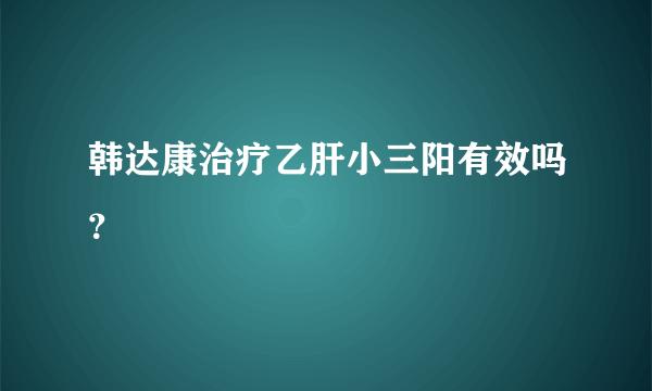 韩达康治疗乙肝小三阳有效吗？