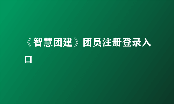 《智慧团建》团员注册登录入口