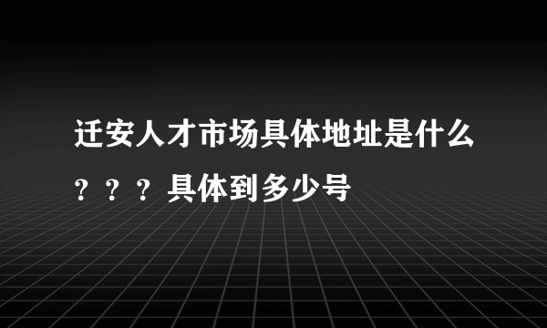 迁安人才市场具体地址是什么？？？具体到多少号