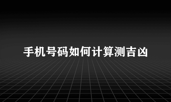 手机号码如何计算测吉凶