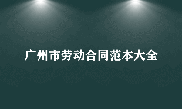 广州市劳动合同范本大全