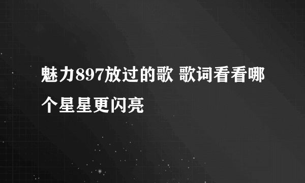 魅力897放过的歌 歌词看看哪个星星更闪亮