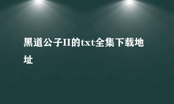 黑道公子II的txt全集下载地址