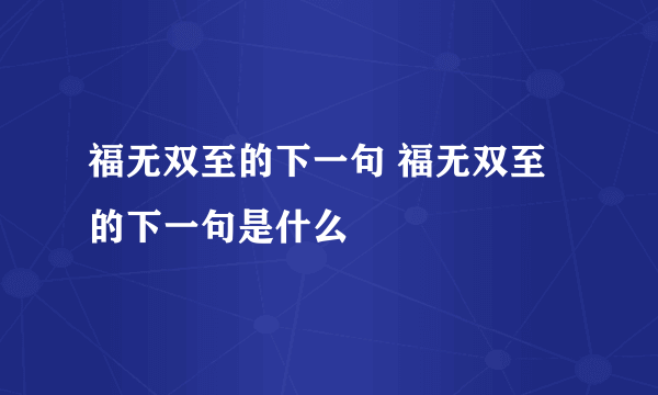 福无双至的下一句 福无双至的下一句是什么