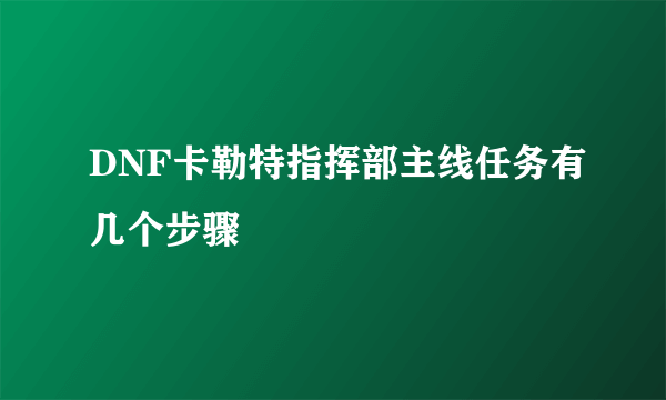 DNF卡勒特指挥部主线任务有几个步骤