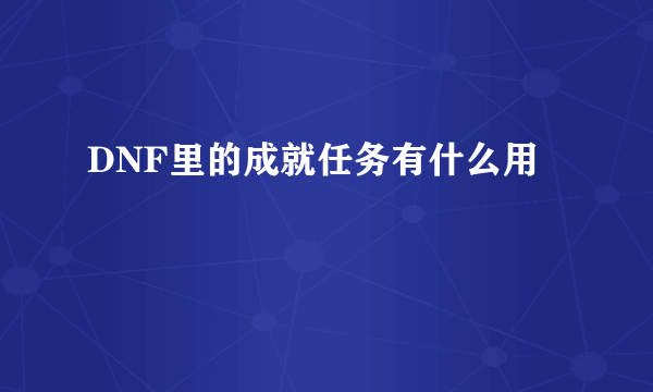 DNF里的成就任务有什么用