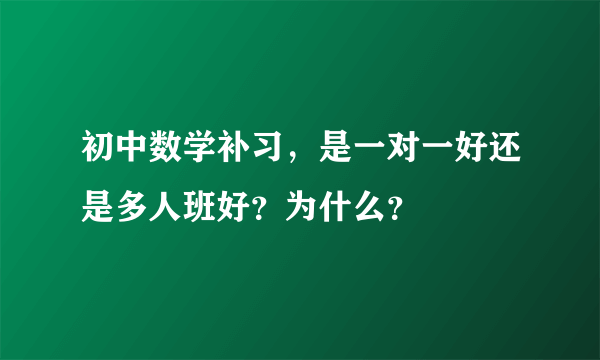 初中数学补习，是一对一好还是多人班好？为什么？