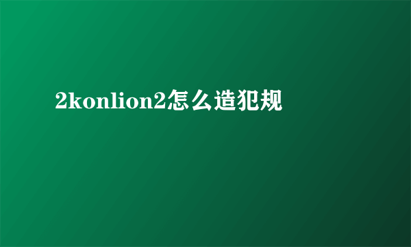 2konlion2怎么造犯规