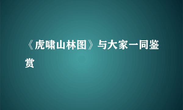 《虎啸山林图》与大家一同鉴赏