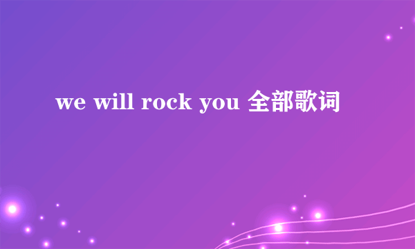 we will rock you 全部歌词