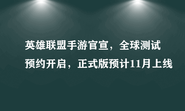 英雄联盟手游官宣，全球测试预约开启，正式版预计11月上线