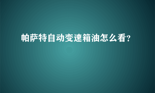 帕萨特自动变速箱油怎么看？