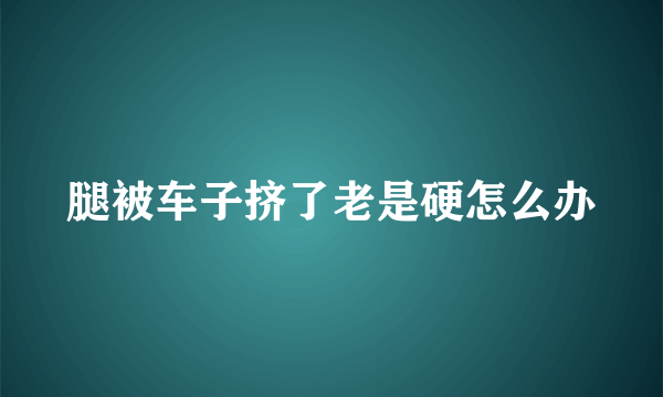 腿被车子挤了老是硬怎么办