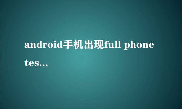 android手机出现full phone test 等选项,该如何刷机