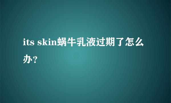 its skin蜗牛乳液过期了怎么办？