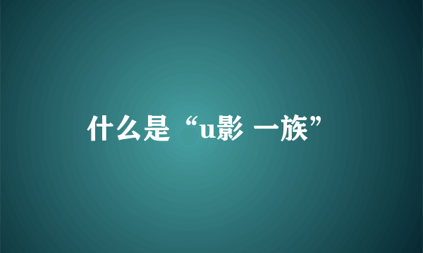 什么是“u影 一族”