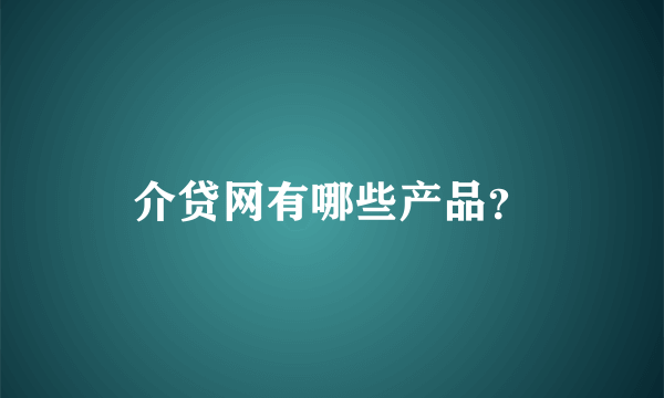 介贷网有哪些产品？