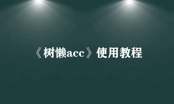 《树懒acc》使用教程