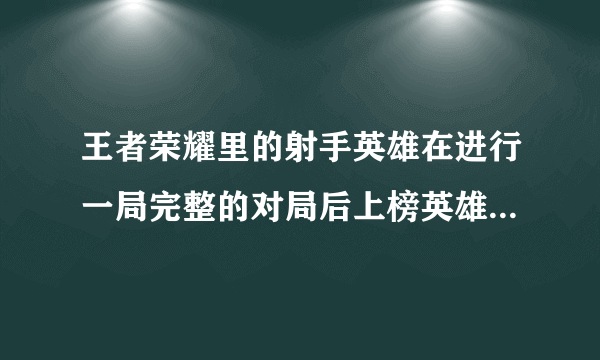 王者荣耀里的射手英雄在进行一局完整的对局后上榜英雄有那些？