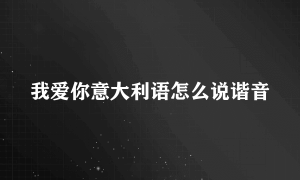 我爱你意大利语怎么说谐音