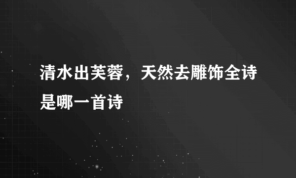 清水出芙蓉，天然去雕饰全诗是哪一首诗