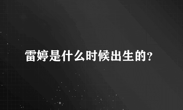 雷婷是什么时候出生的？