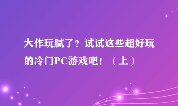 大作玩腻了？试试这些超好玩的冷门PC游戏吧！（上）