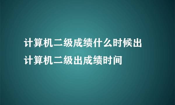 计算机二级成绩什么时候出 计算机二级出成绩时间