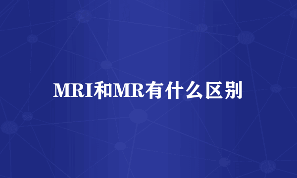 MRI和MR有什么区别