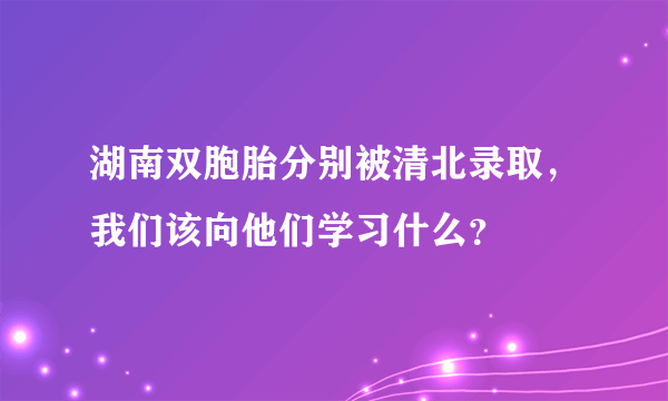 湖南双胞胎分别被清北录取，我们该向他们学习什么？