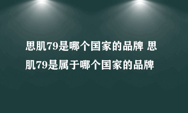 思肌79是哪个国家的品牌 思肌79是属于哪个国家的品牌