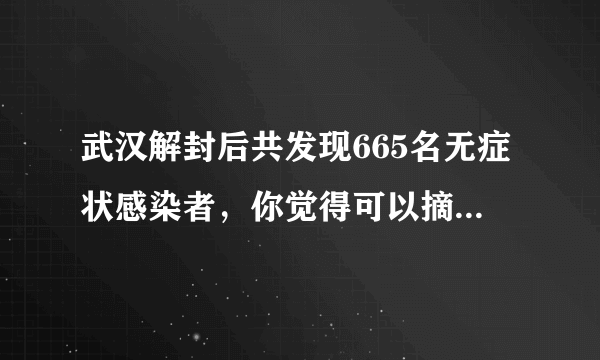 武汉解封后共发现665名无症状感染者，你觉得可以摘口罩了吗？_谈天说地 - 飞外网